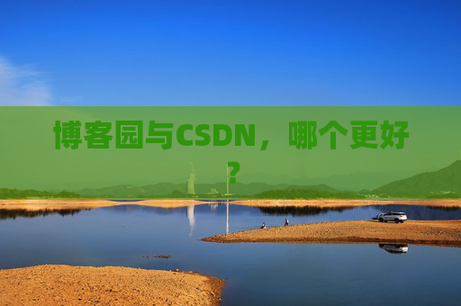 博客园与CSDN，哪个更好？